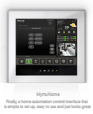 myro:home Finally, a home automation control interface that
is simple to set up, easy to use and just looks great
